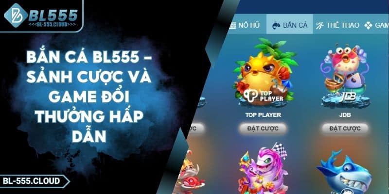 Bắn Cá BL555 - Sảnh Cược Và Game Đổi Thưởng Hấp Dẫn