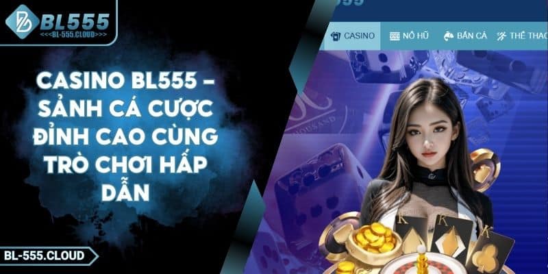 Casino BL555 - Sảnh cá cược đỉnh cao cùng trò chơi hấp dẫn