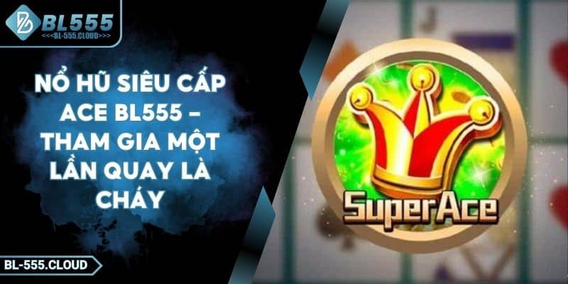 Nổ Hũ Siêu Cấp Ace BL555 - Tham Gia Một Lần Quay Là Cháy